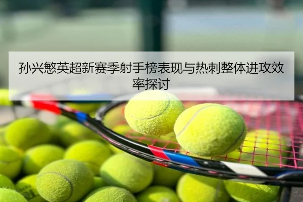 孙兴慜英超新赛季射手榜表现与热刺整体进攻效率探讨 | lesisports